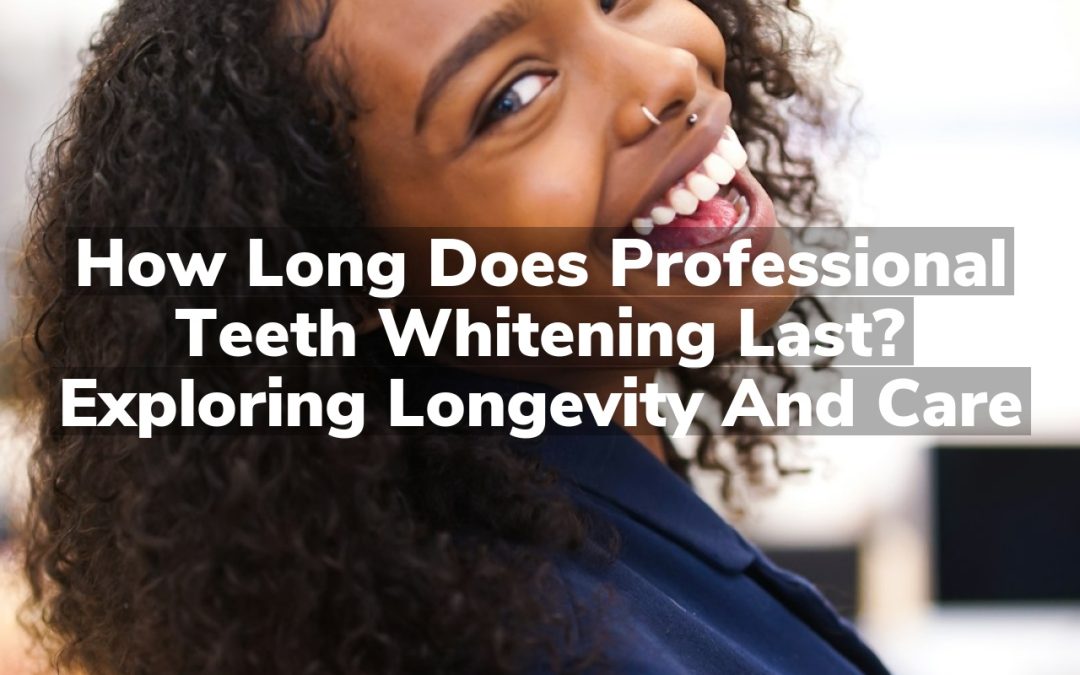 How Long Does Professional Teeth Whitening Last? Exploring Longevity and Care
